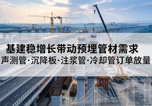 牟定基建稳增长带动预埋监测管材需求，声测管、沉降板、注浆管订单持续放量