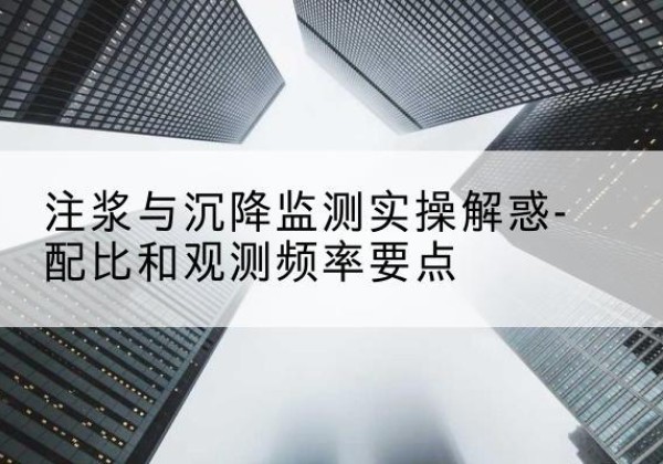 牟定水泥浆配比不当会不会造成注浆管堵管？-注浆与沉降监测实操解惑-配比和观测频率要点